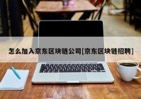 怎么加入京东区块链公司[京东区块链招聘]