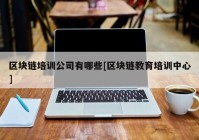 区块链培训公司有哪些[区块链教育培训中心]