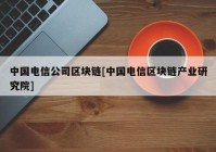 中国电信公司区块链[中国电信区块链产业研究院]