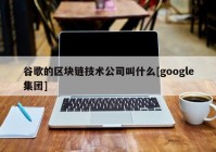 谷歌的区块链技术公司叫什么[google集团]