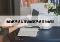 收购区块链公司智耘[区块链领先公司]