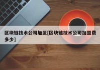 区块链技术公司加盟[区块链技术公司加盟费多少]