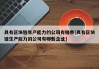 具有区块链生产能力的公司有哪些[具有区块链生产能力的公司有哪些企业]