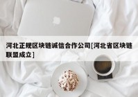 河北正规区块链诚信合作公司[河北省区块链联盟成立]