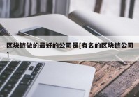 区块链做的最好的公司是[有名的区块链公司]