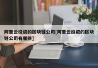 阿里云投资的区块链公司[阿里云投资的区块链公司有哪些]