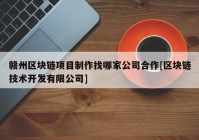 赣州区块链项目制作找哪家公司合作[区块链技术开发有限公司]