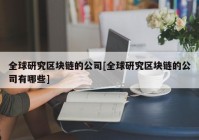 全球研究区块链的公司[全球研究区块链的公司有哪些]