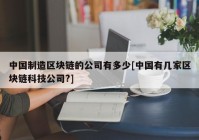 中国制造区块链的公司有多少[中国有几家区块链科技公司?]