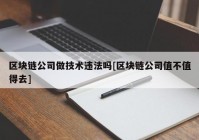 区块链公司做技术违法吗[区块链公司值不值得去]