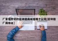 厂家信誉好的区块链商城是哪个公司[区块链厂商排名]