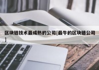 区块链技术最成熟的公司[最牛的区块链公司]