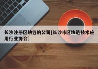 长沙注册区块链的公司[长沙市区块链技术应用行业协会]