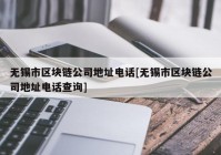 无锡市区块链公司地址电话[无锡市区块链公司地址电话查询]