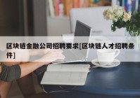 区块链金融公司招聘要求[区块链人才招聘条件]