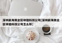 深圳前海微企区块链科技公司[深圳前海微企区块链科技公司怎么样]