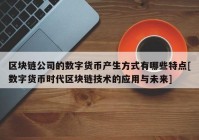 区块链公司的数字货币产生方式有哪些特点[数字货币时代区块链技术的应用与未来]