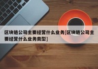 区块链公司主要经营什么业务[区块链公司主要经营什么业务类型]