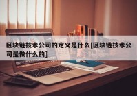 区块链技术公司的定义是什么[区块链技术公司是做什么的]