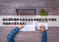 国内区块链数字货币龙头有哪些公司[中国区块链数字货币龙头]