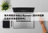 澳大利亚区块链公司power[澳大利亚数字货币交易监管机构]