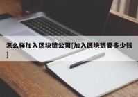 怎么样加入区块链公司[加入区块链要多少钱]