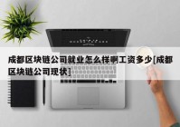 成都区块链公司就业怎么样啊工资多少[成都区块链公司现状]