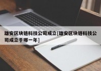 雄安区块链科技公司成立[雄安区块链科技公司成立于哪一年]