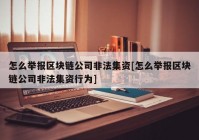 怎么举报区块链公司非法集资[怎么举报区块链公司非法集资行为]