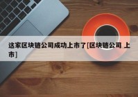 这家区块链公司成功上市了[区块链公司 上市]